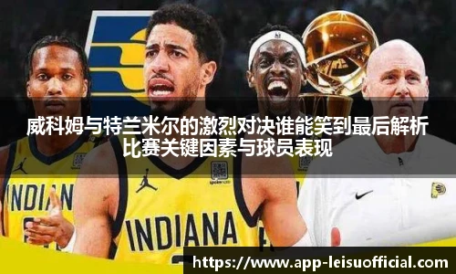 威科姆与特兰米尔的激烈对决谁能笑到最后解析比赛关键因素与球员表现