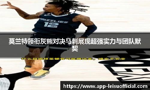 莫兰特领衔灰熊对决马刺展现超强实力与团队默契