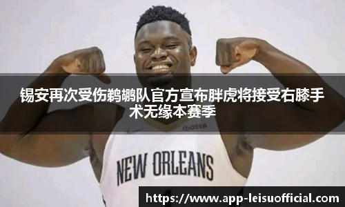 锡安再次受伤鹈鹕队官方宣布胖虎将接受右膝手术无缘本赛季