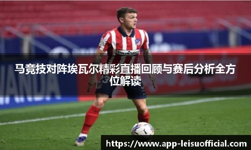 马竞技对阵埃瓦尔精彩直播回顾与赛后分析全方位解读
