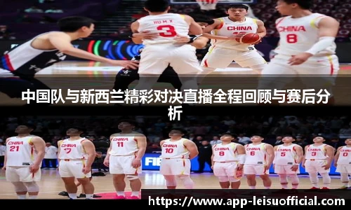 中国队与新西兰精彩对决直播全程回顾与赛后分析
