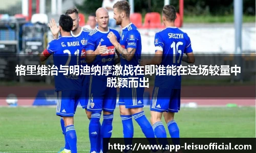 格里维治与明迪纳摩激战在即谁能在这场较量中脱颖而出